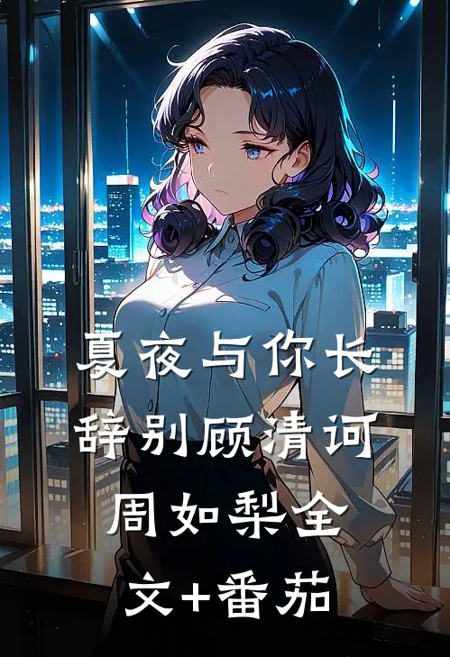 夏夜与你长辞别顾清诃周如梨全文+番茄