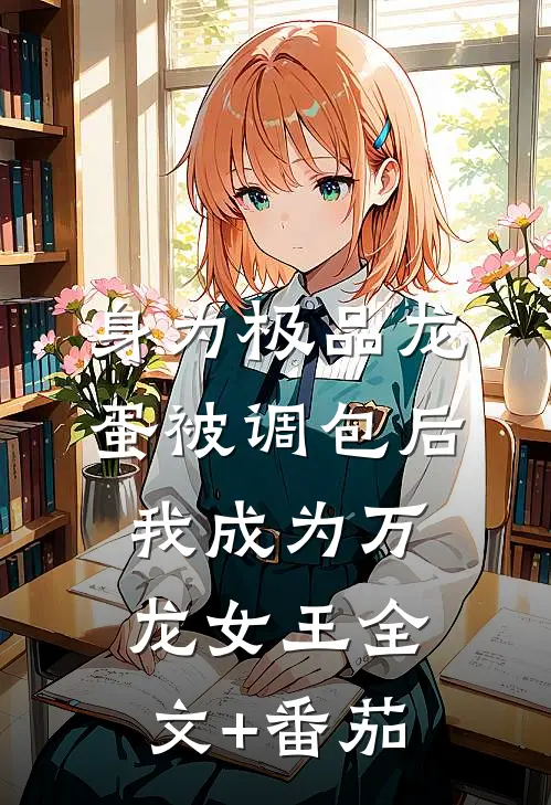 身为极品龙蛋被调包后，我成为万龙女王全文+番茄
