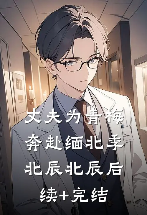丈夫为青梅奔赴缅北季北辰北辰后续+完结