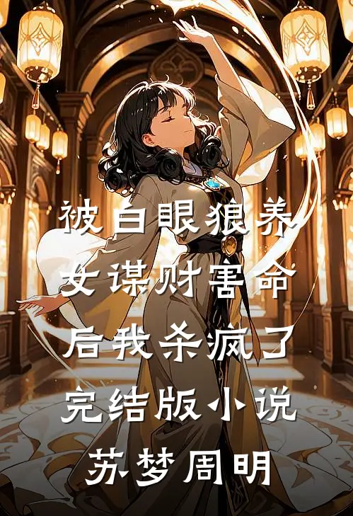 被白眼狼养女谋财害命后我杀疯了完结版小说苏梦周明