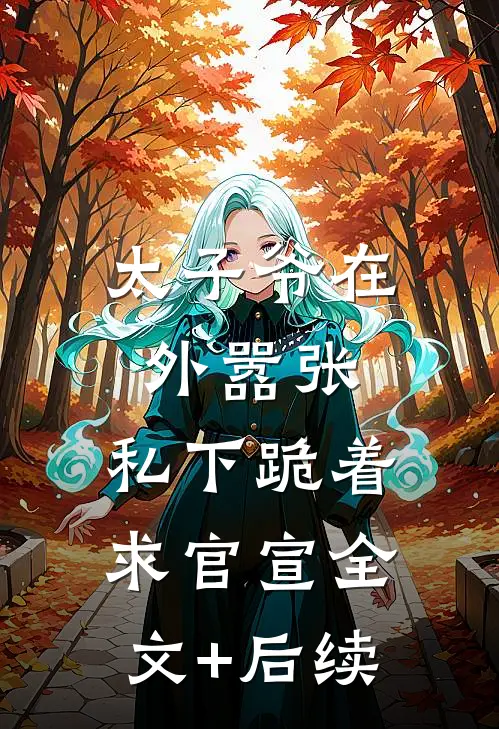 太子爷在外嚣张，私下跪着求官宣全文+后续