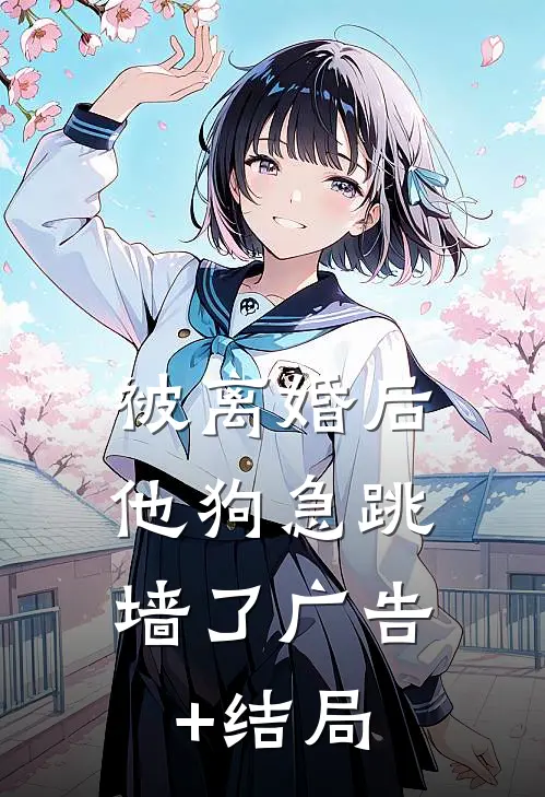 被离婚后，他狗急跳墙了广告+结局