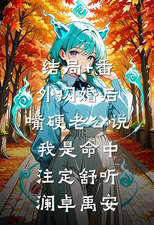 结局+番外闪婚后，嘴硬老公说我是命中注定舒听澜卓禹安