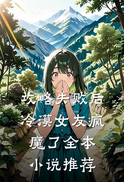 攻略失败后，冷漠女友疯魔了全本小说推荐