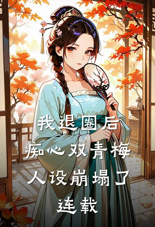我退圈后，痴心双青梅人设崩塌了。连载