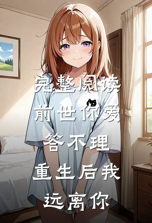 完整阅读前世你爱答不理，重生后我远离你