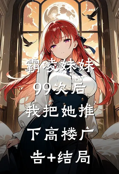霸凌妹妹99次后，我把她推下高楼广告+结局