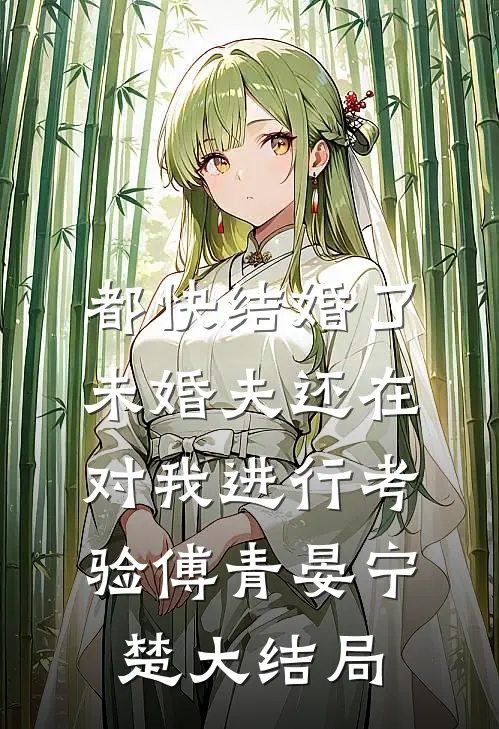 都快结婚了，未婚夫还在对我进行考验傅青晏宁楚大结局