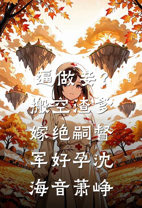 逼做妾？搬空渣爹嫁绝嗣督军好孕沈海音萧峥