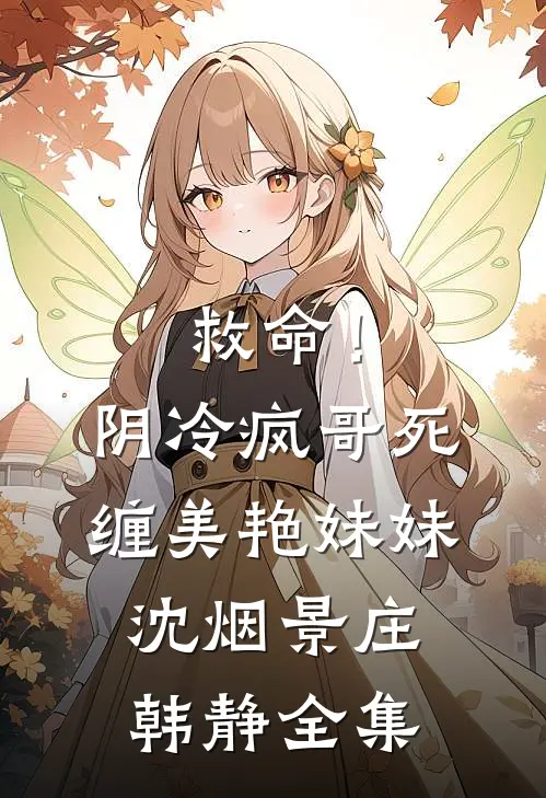 救命！阴冷疯哥死缠美艳妹妹沈烟景庄韩静全集
