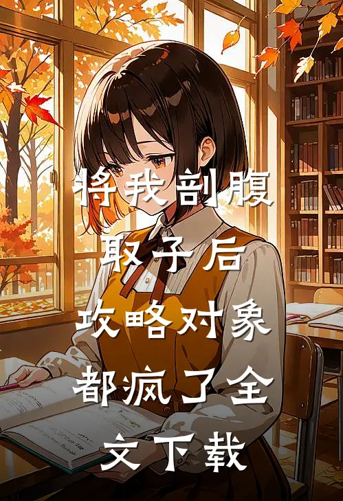 将我剖腹取子后，攻略对象都疯了全文下载