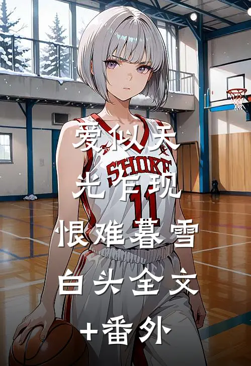 爱似天光乍现，恨难暮雪白头全文+番外
