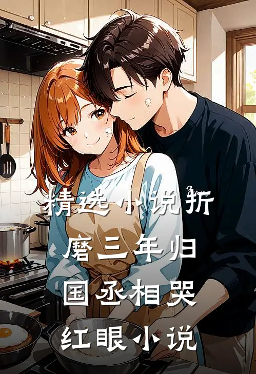 精选小说折磨三年归国丞相哭红眼小说