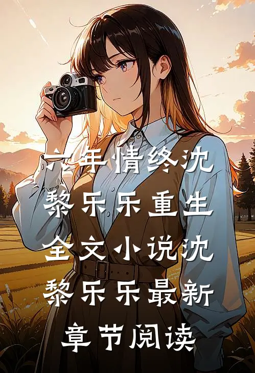六年情终沈黎乐乐重生全文小说沈黎乐乐最新章节阅读