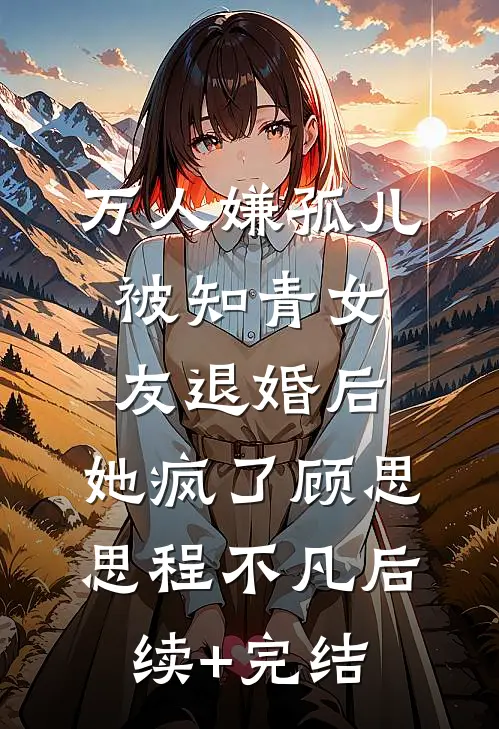 万人嫌孤儿被知青女友退婚后，她疯了顾思思程不凡后续+完结
