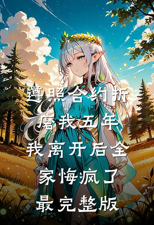 遵照合约折磨我五年，我离开后全家悔疯了最完整版