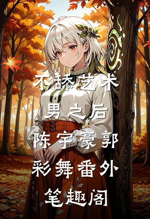 不舔艺术男之后：陈宇豪郭彩舞番外笔趣阁