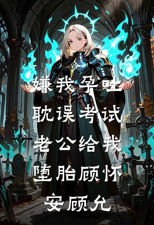 嫌我孕吐耽误考试，老公给我堕胎顾怀安顾允