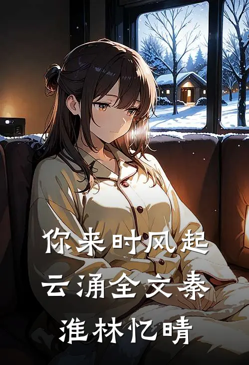 你来时风起云涌全文秦淮林忆晴