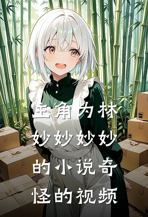 主角为林妙妙妙妙的小说奇怪的视频