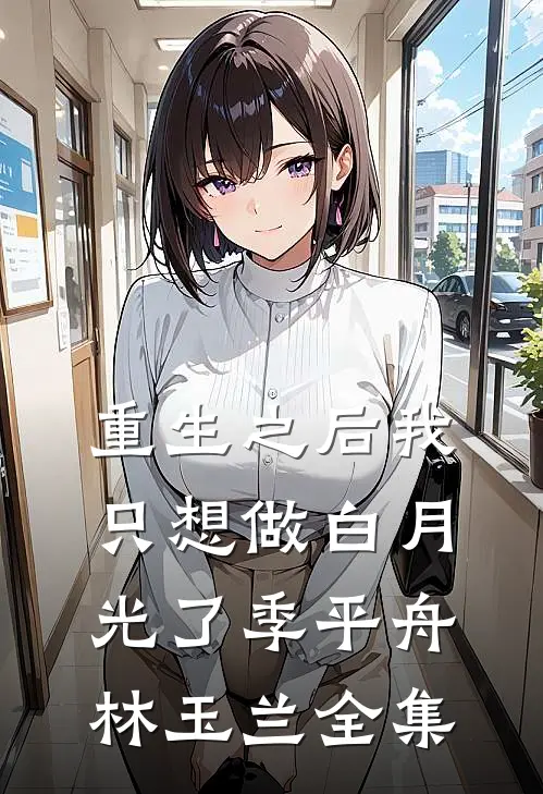 重生之后我只想做白月光了季平舟林玉兰 全集