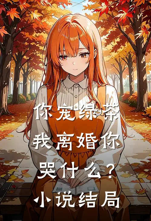 你宠绿茶，我离婚你哭什么？小说结局