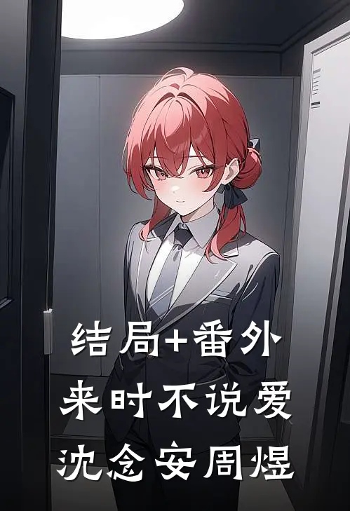 结局+番外来时不说爱沈念安周煜