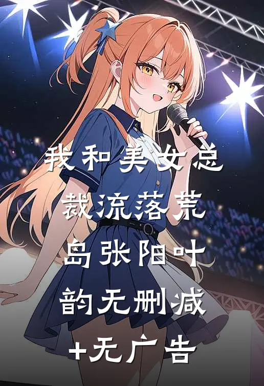 我和美女总裁流落荒岛张阳叶韵无删减+无广告