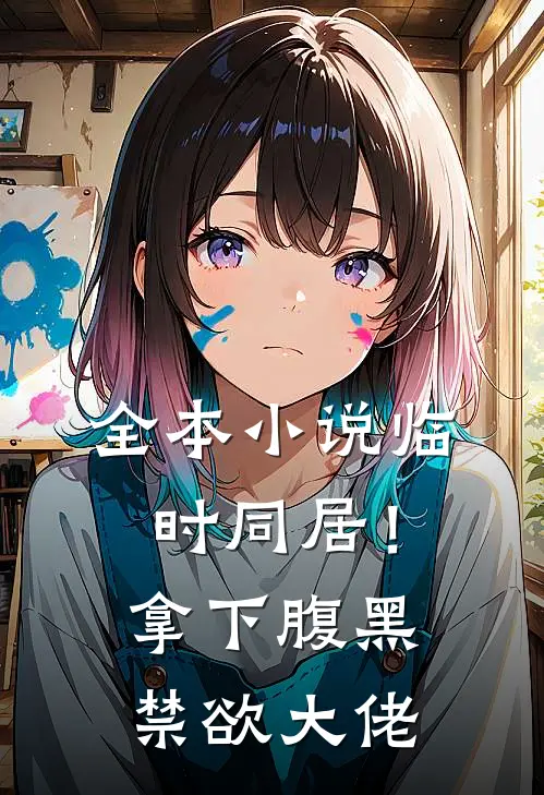 全本小说临时同居！拿下腹黑禁欲大佬