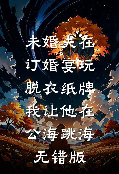 未婚夫在订婚宴玩脱衣纸牌，我让他在公海跳海无错版