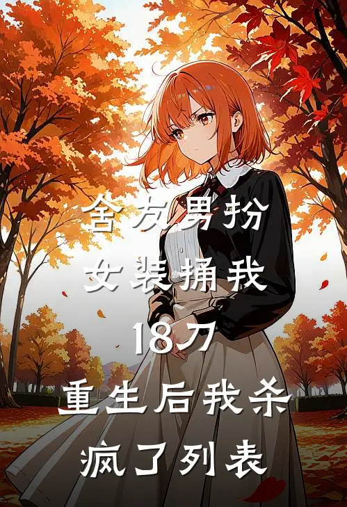 舍友男扮女装捅我18刀，重生后我杀疯了列表