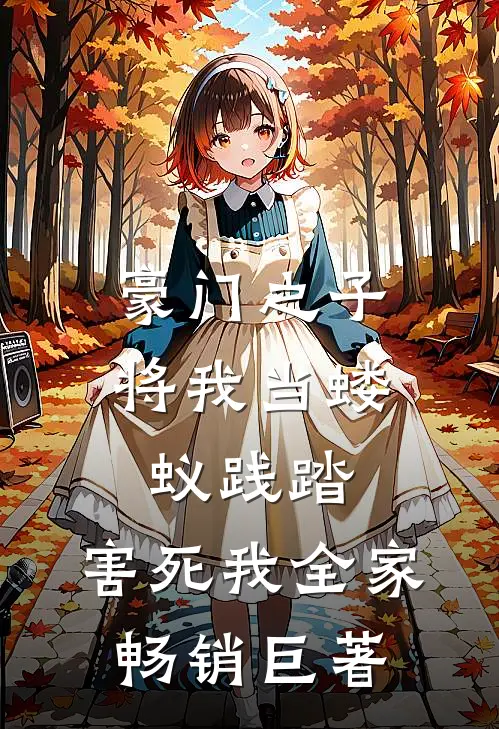 豪门之子将我当蝼蚁践踏，害死我全家畅销巨著