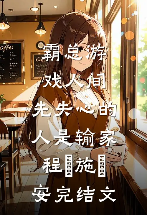 霸总游戏人间：先失心的人是输家程敟施啓安完结文