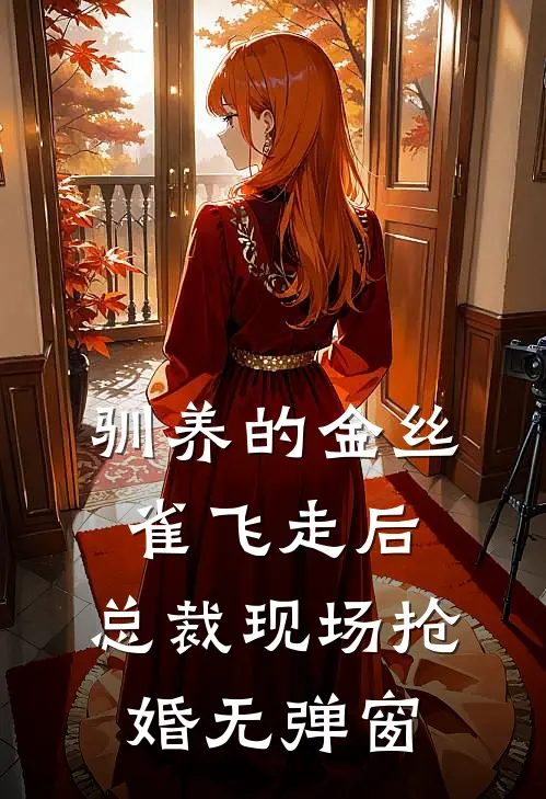 驯养的金丝雀飞走后，总裁现场抢婚无弹窗