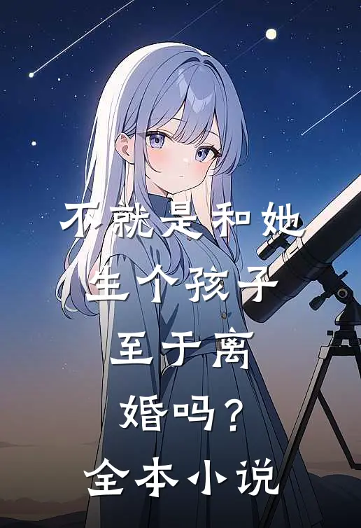 不就是和她生个孩子，至于离婚吗？全本小说