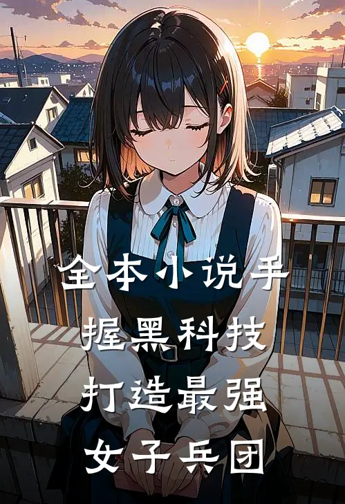 全本小说手握黑科技，打造最强女子兵团