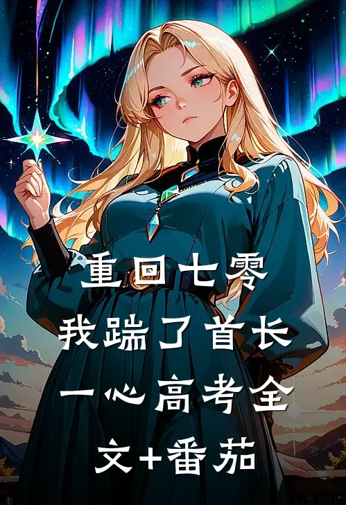 重回七零，我踹了首长一心高考全文+番茄