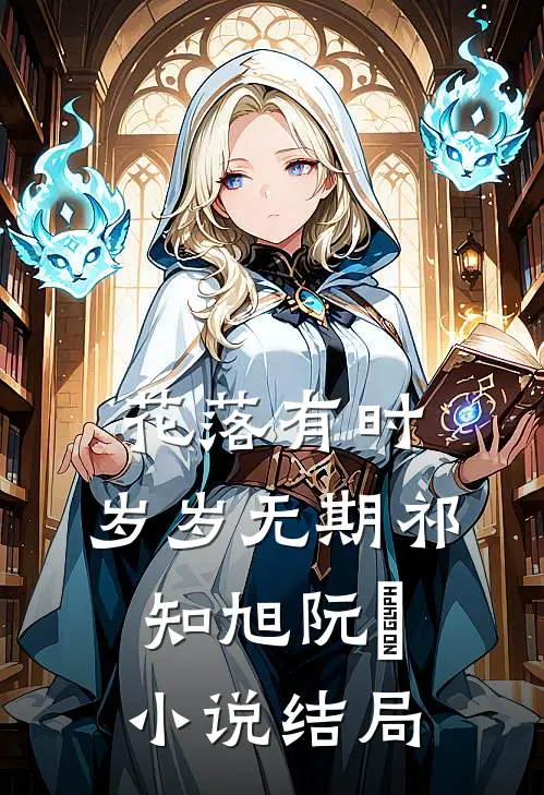 花落有时，岁岁无期祁知旭阮玥小说结局