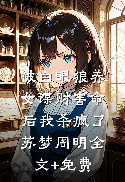 被白眼狼养女谋财害命后我杀疯了苏梦周明全文+免费