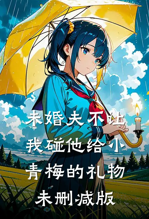 未婚夫不让我碰他给小青梅的礼物未删减版
