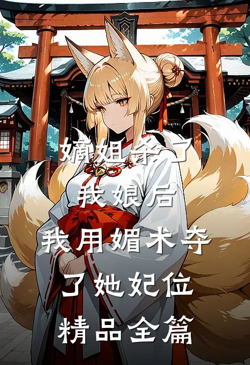 嫡姐杀了我娘后，我用媚术夺了她妃位精品全篇
