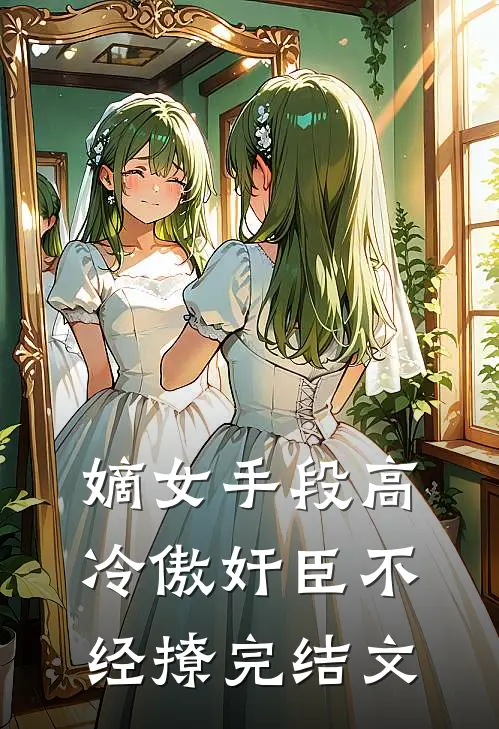 嫡女手段高，冷傲奸臣不经撩完结文