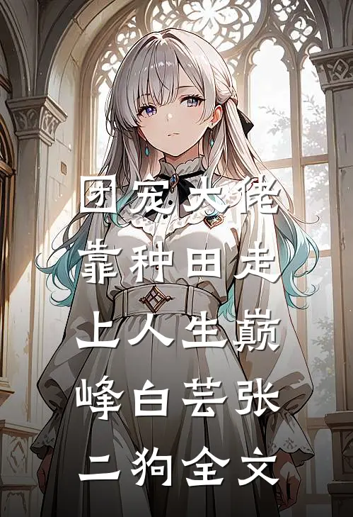 团宠大佬：靠种田走上人生巅峰白芸张二狗全文
