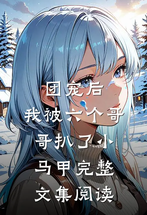 团宠后,我被六个哥哥扒了小马甲完整文集阅读