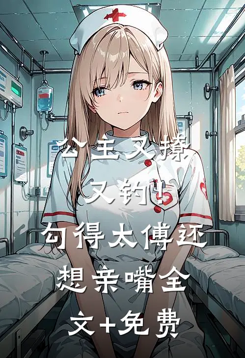公主又撩又钓！勾得太傅还想亲嘴全文+免费