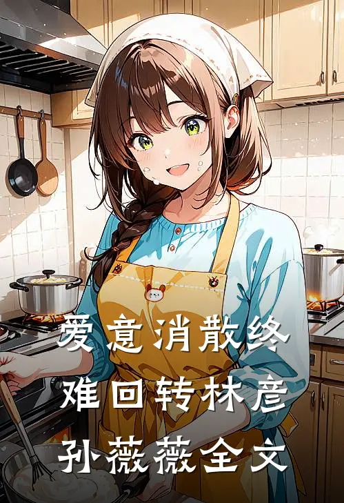 爱意消散终难回转林彦孙薇薇全文
