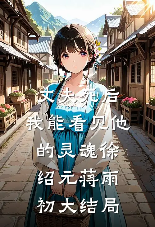 丈夫死后，我能看见他的灵魂徐绍元蒋雨初大结局