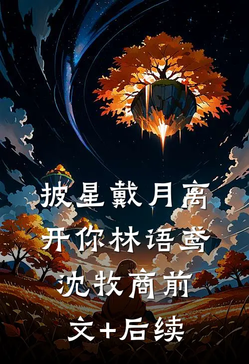 披星戴月离开你林语鸢沈牧商前文+后续