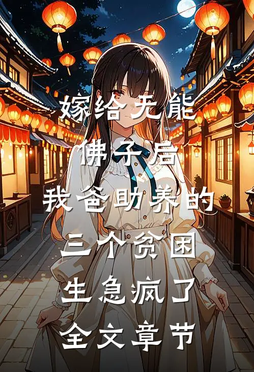 嫁给无能佛子后，我爸助养的三个贫困生急疯了全文章节