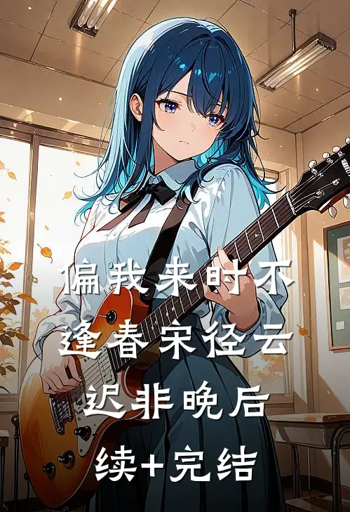 偏我来时不逢春宋径云迟非晚后续+完结
